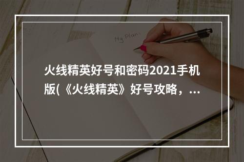 火线精英好号和密码2021手机版(《火线精英》好号攻略，好号获取器 好号密码获取器最新)