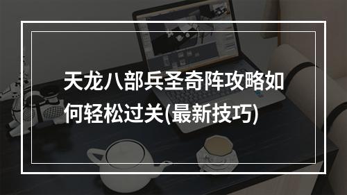 天龙八部兵圣奇阵攻略如何轻松过关(最新技巧)