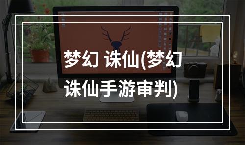 梦幻 诛仙(梦幻诛仙手游审判)