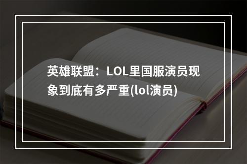 英雄联盟：LOL里国服演员现象到底有多严重(lol演员)