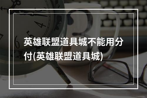 英雄联盟道具城不能用分付(英雄联盟道具城)