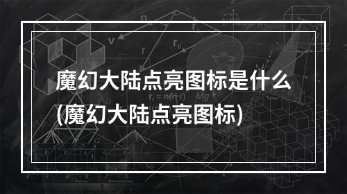 魔幻大陆点亮图标是什么(魔幻大陆点亮图标)