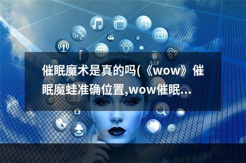 催眠魔术是真的吗(《wow》催眠魔蛙准确位置,wow催眠魔蛙获取方法)