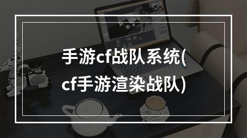 手游cf战队系统(cf手游渲染战队)