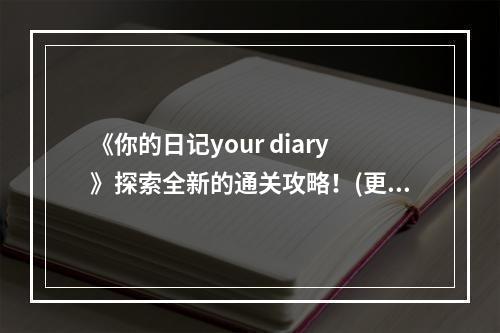 《你的日记your diary》探索全新的通关攻略！(更有趣、更刺激、更详细)( 《你的日记your diary》让你轻松通关！(快乐游戏、顺畅体验、无难度))