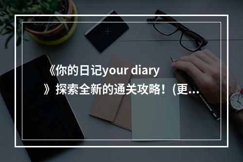 《你的日记your diary》探索全新的通关攻略！(更有趣、更刺激、更详细)( 《你的日记your diary》让你轻松通关！(快乐游戏、顺畅体验、无难度))