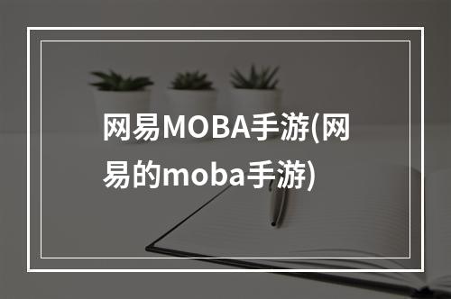 网易MOBA手游(网易的moba手游)