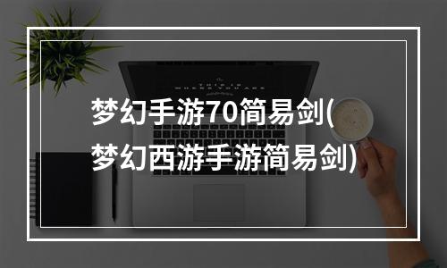 梦幻手游70简易剑(梦幻西游手游简易剑)