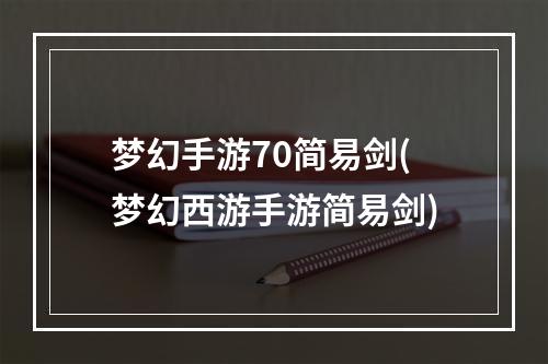 梦幻手游70简易剑(梦幻西游手游简易剑)