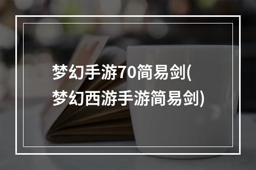 梦幻手游70简易剑(梦幻西游手游简易剑)