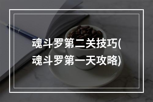 魂斗罗第二关技巧(魂斗罗第一天攻略)