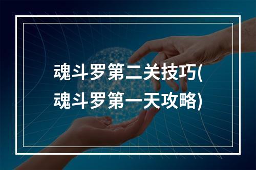 魂斗罗第二关技巧(魂斗罗第一天攻略)