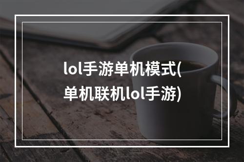 lol手游单机模式(单机联机lol手游)