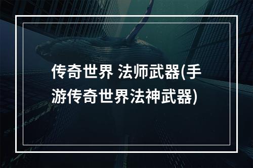 传奇世界 法师武器(手游传奇世界法神武器)