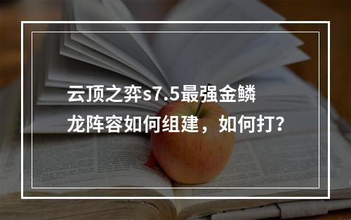 云顶之弈s7.5最强金鳞龙阵容如何组建，如何打？