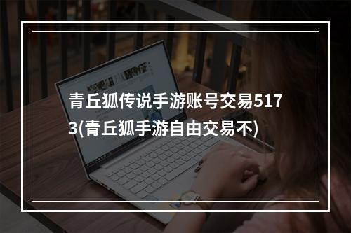 青丘狐传说手游账号交易5173(青丘狐手游自由交易不)