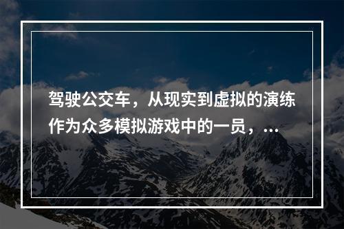 驾驶公交车，从现实到虚拟的演练作为众多模拟游戏中的一员，《巴士驾驶员2010纽约按键操作》在细致的制作和逼真的体验中成为了广大玩家心目中的“模拟巴士司机”。通过