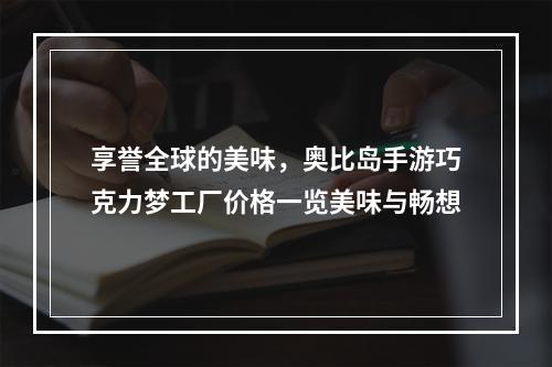 享誉全球的美味，奥比岛手游巧克力梦工厂价格一览美味与畅想