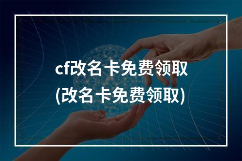 cf改名卡免费领取(改名卡免费领取)