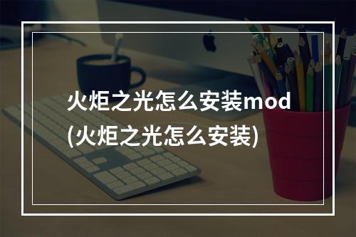 火炬之光怎么安装mod(火炬之光怎么安装)