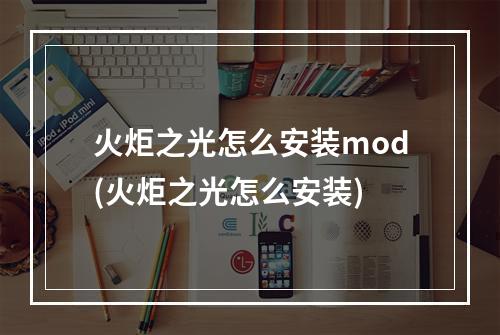 火炬之光怎么安装mod(火炬之光怎么安装)