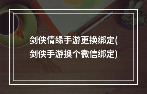 剑侠情缘手游更换绑定(剑侠手游换个微信绑定)