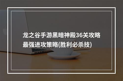 龙之谷手游黑暗神殿36关攻略最强进攻策略(胜利必杀技)