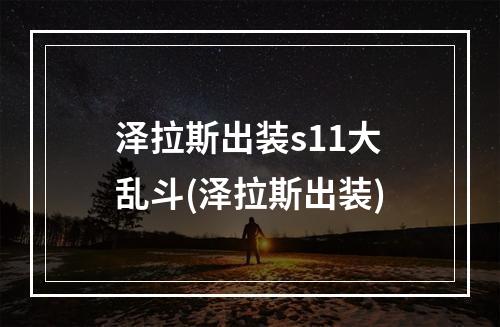 泽拉斯出装s11大乱斗(泽拉斯出装)