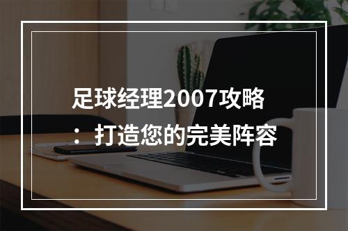 足球经理2007攻略：打造您的完美阵容