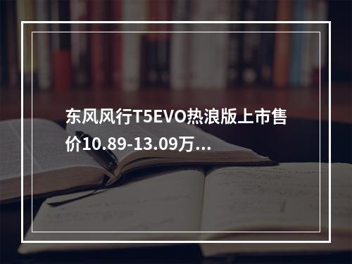 东风风行T5EVO热浪版上市售价10.89-13.09万(竞技玄冰热浪版)