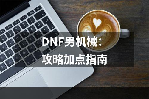 DNF男机械：攻略加点指南