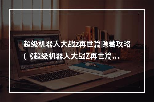 超级机器人大战z再世篇隐藏攻略(《超级机器人大战Z再世篇》简要流程攻略 第五十八话 閃光)