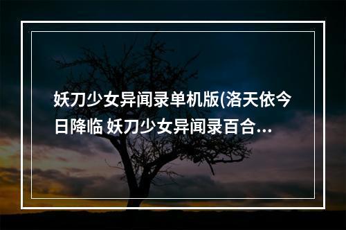 妖刀少女异闻录单机版(洛天依今日降临 妖刀少女异闻录百合新版首发)