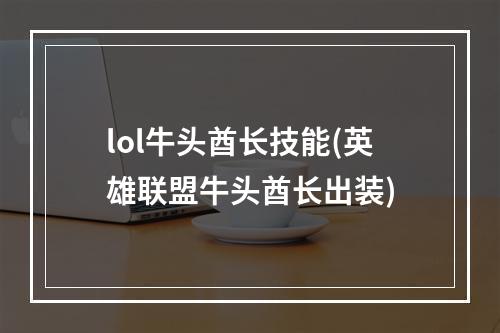 lol牛头酋长技能(英雄联盟牛头酋长出装)