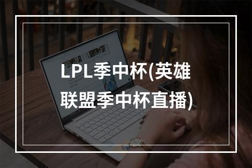 LPL季中杯(英雄联盟季中杯直播)