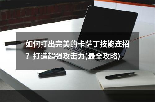 如何打出完美的卡萨丁技能连招？打造超强攻击力(最全攻略)