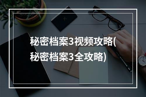 秘密档案3视频攻略(秘密档案3全攻略)