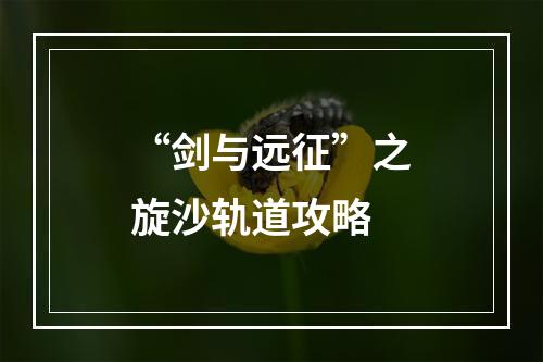 “剑与远征”之旋沙轨道攻略