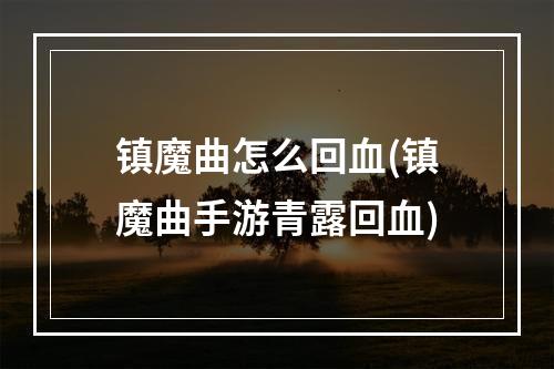 镇魔曲怎么回血(镇魔曲手游青露回血)