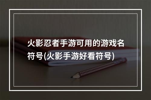 火影忍者手游可用的游戏名符号(火影手游好看符号)