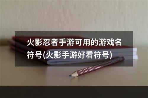 火影忍者手游可用的游戏名符号(火影手游好看符号)