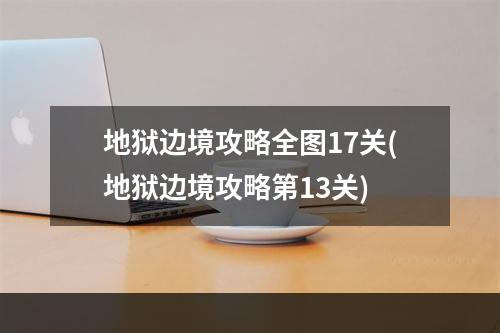 地狱边境攻略全图17关(地狱边境攻略第13关)