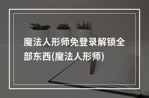 魔法人形师免登录解锁全部东西(魔法人形师)