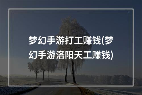 梦幻手游打工赚钱(梦幻手游洛阳天工赚钱)