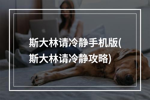 斯大林请冷静手机版(斯大林请冷静攻略)