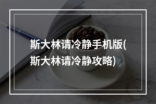 斯大林请冷静手机版(斯大林请冷静攻略)