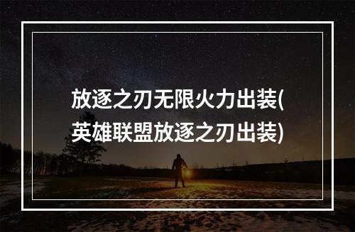 放逐之刃无限火力出装(英雄联盟放逐之刃出装)