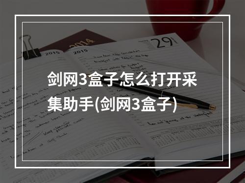 剑网3盒子怎么打开采集助手(剑网3盒子)