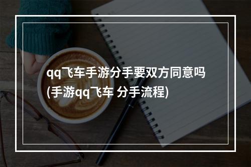 qq飞车手游分手要双方同意吗(手游qq飞车 分手流程)