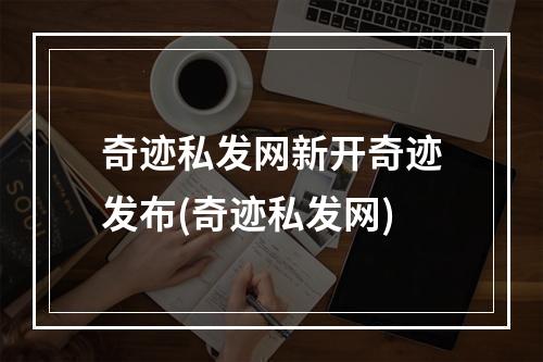 奇迹私发网新开奇迹发布(奇迹私发网)